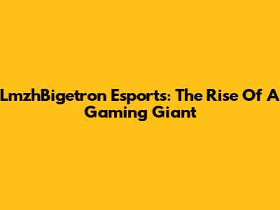 LmzhBigetron Esports: The Rise Of A Gaming Giant