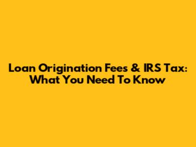 Loan Origination Fees & IRS Tax: What You Need To Know