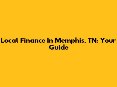 Local Finance In Memphis, TN: Your Guide