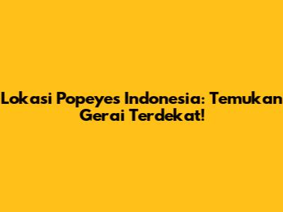 Lokasi Popeyes Indonesia: Temukan Gerai Terdekat!
