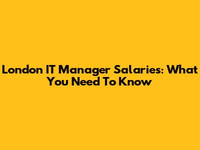 London IT Manager Salaries: What You Need To Know