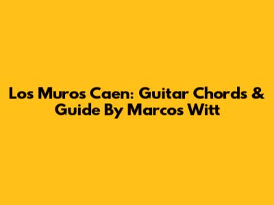 Los Muros Caen: Guitar Chords & Guide By Marcos Witt