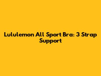 Lululemon All Sport Bra: 3 Strap Support