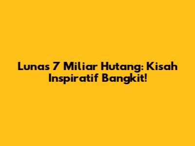 Lunas 7 Miliar Hutang: Kisah Inspiratif Bangkit!