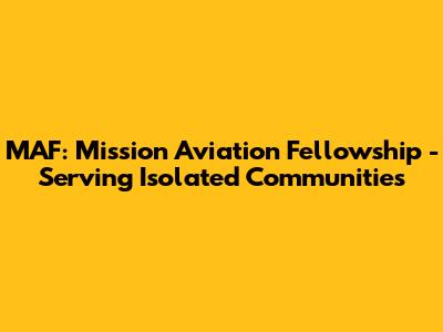 MAF: Mission Aviation Fellowship - Serving Isolated Communities