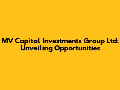 MV Capital Investments Group Ltd: Unveiling Opportunities
