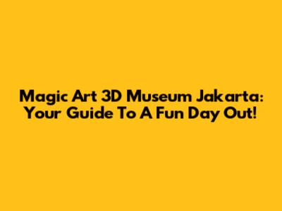 Magic Art 3D Museum Jakarta: Your Guide To A Fun Day Out!