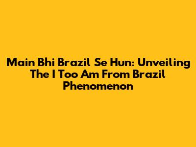 Main Bhi Brazil Se Hun: Unveiling The "I Too Am From Brazil" Phenomenon