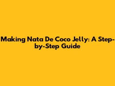 Making Nata De Coco Jelly: A Step-by-Step Guide