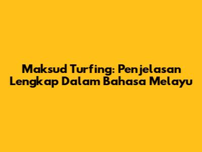 Maksud Turfing: Penjelasan Lengkap Dalam Bahasa Melayu