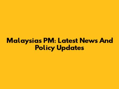 Malaysia's PM: Latest News And Policy Updates