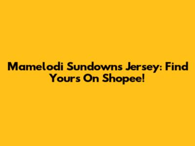 Mamelodi Sundowns Jersey: Find Yours On Shopee!