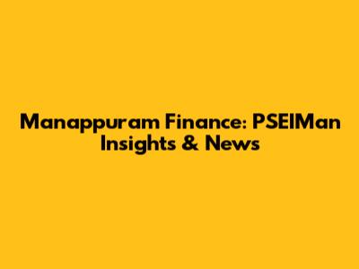 Manappuram Finance: PSEIMan Insights & News