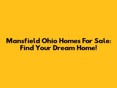 Mansfield Ohio Homes For Sale: Find Your Dream Home!