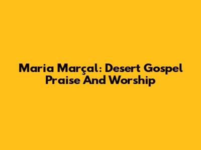 Maria Marçal: Desert Gospel Praise And Worship