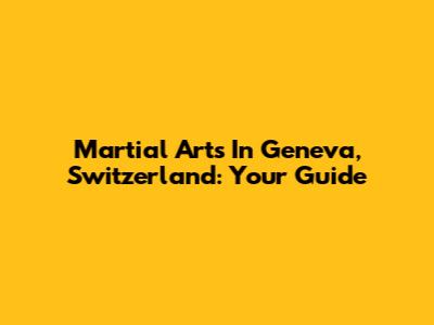 Martial Arts In Geneva, Switzerland: Your Guide