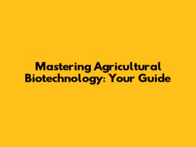Mastering Agricultural Biotechnology: Your Guide