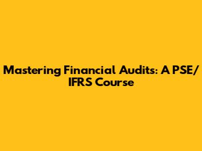 Mastering Financial Audits: A PSE/IFRS Course
