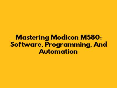 Mastering Modicon M580: Software, Programming, And Automation