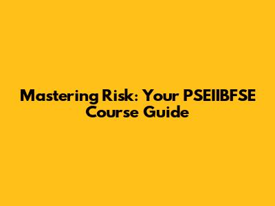 Mastering Risk: Your PSEIIBFSE Course Guide