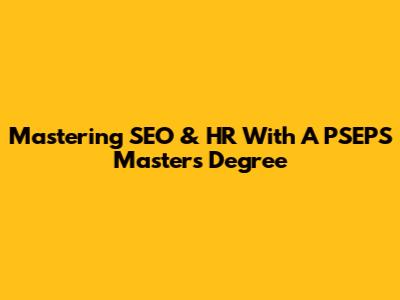 Mastering SEO & HR With A PSEPS Master's Degree