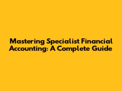 Mastering Specialist Financial Accounting: A Complete Guide