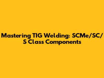 Mastering TIG Welding: SCMe/SC/S Class Components