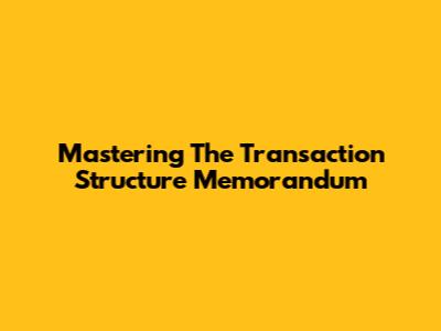 Mastering The Transaction Structure Memorandum