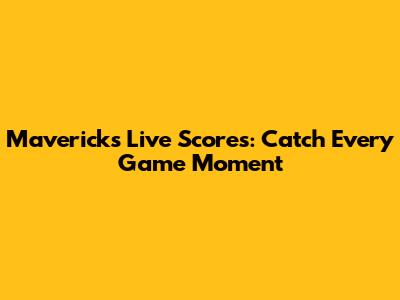 Mavericks Live Scores: Catch Every Game Moment