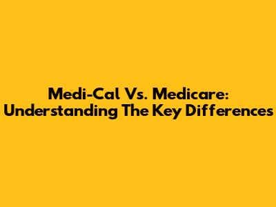 Medi-Cal Vs. Medicare: Understanding The Key Differences