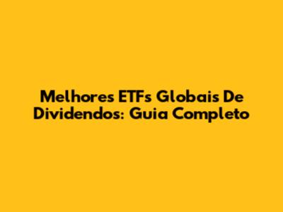Melhores ETFs Globais De Dividendos: Guia Completo
