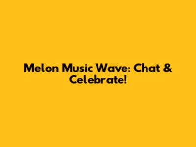 Melon Music Wave: Chat & Celebrate!