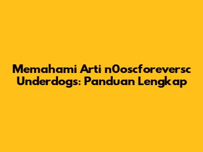 Memahami Arti 'n0oscforeversc Underdogs': Panduan Lengkap