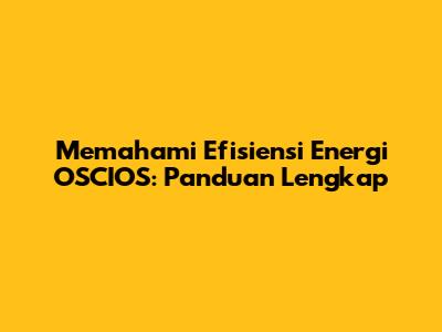 Memahami Efisiensi Energi OSCIOS: Panduan Lengkap