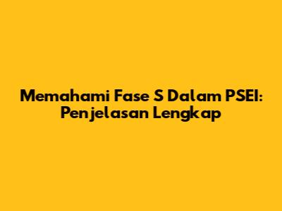 Memahami Fase S Dalam PSEI: Penjelasan Lengkap
