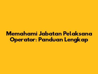 Memahami Jabatan Pelaksana Operator: Panduan Lengkap