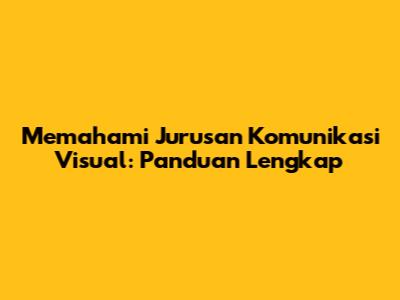 Memahami Jurusan Komunikasi Visual: Panduan Lengkap