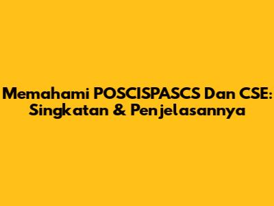 Memahami POSCISPASCS Dan CSE: Singkatan & Penjelasannya