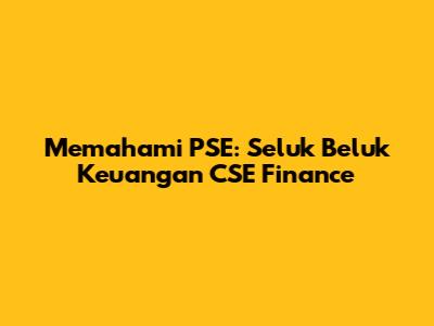Memahami PSE: Seluk Beluk Keuangan CSE Finance