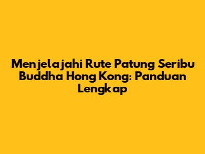 Menjelajahi Rute Patung Seribu Buddha Hong Kong: Panduan Lengkap