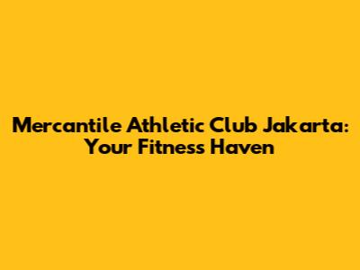 Mercantile Athletic Club Jakarta: Your Fitness Haven