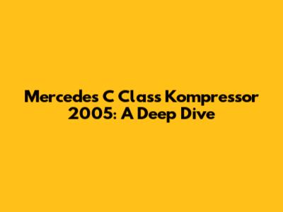 Mercedes C Class Kompressor 2005: A Deep Dive