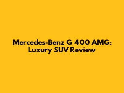 Mercedes-Benz G 400 AMG: Luxury SUV Review