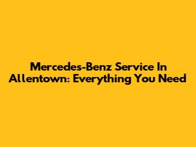 Mercedes-Benz Service In Allentown: Everything You Need