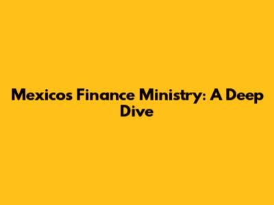 Mexico's Finance Ministry: A Deep Dive