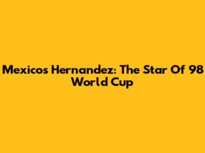 Mexico's Hernandez: The Star Of '98 World Cup