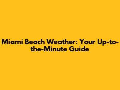 Miami Beach Weather: Your Up-to-the-Minute Guide