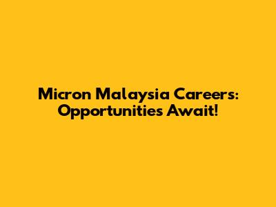 Micron Malaysia Careers: Opportunities Await!