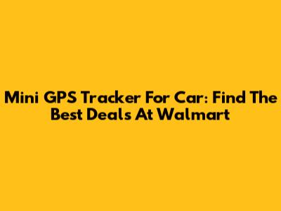 Mini GPS Tracker For Car: Find The Best Deals At Walmart