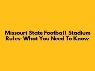 Missouri State Football Stadium Rules: What You Need To Know